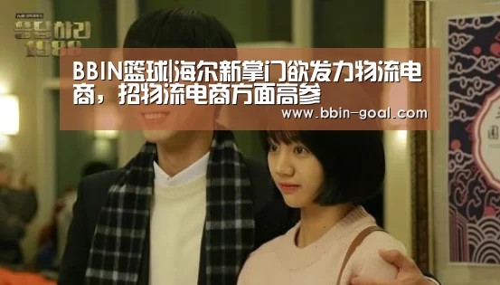 BBIN篮球|海尔新掌门欲发力物流电商,招物流电商方面高参(图1) BBIN足球