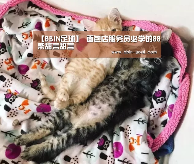 【BBIN足球】
面包店服务员必学的88条甜言甜言(图2) BBIN体育