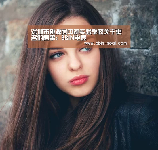 深圳市桃源居中澳实验学校关于更名的启事:BBIN电竞(图3) BBIN电竞